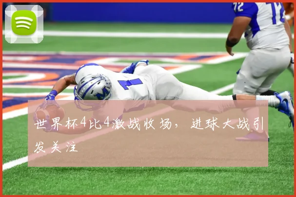 世界杯4比4激战收场,进球大战引发关注