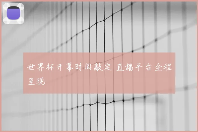 世界杯开幕时间敲定 直播平台全程呈现