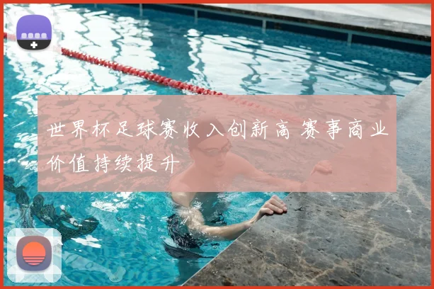 世界杯足球赛收入创新高 赛事商业价值持续提升