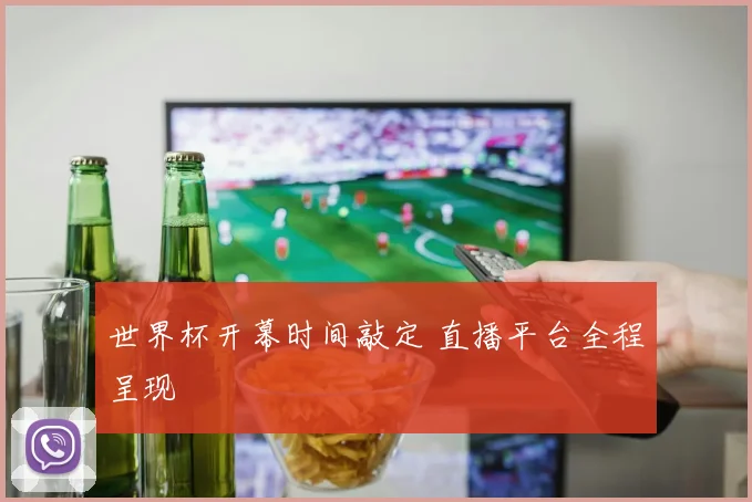世界杯开幕时间敲定 直播平台全程呈现