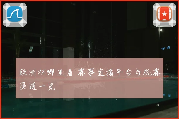 欧洲杯哪里看 赛事直播平台与观赛渠道一览