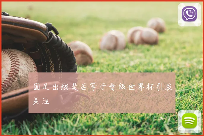 国足出线是否等于晋级世界杯引发关注
